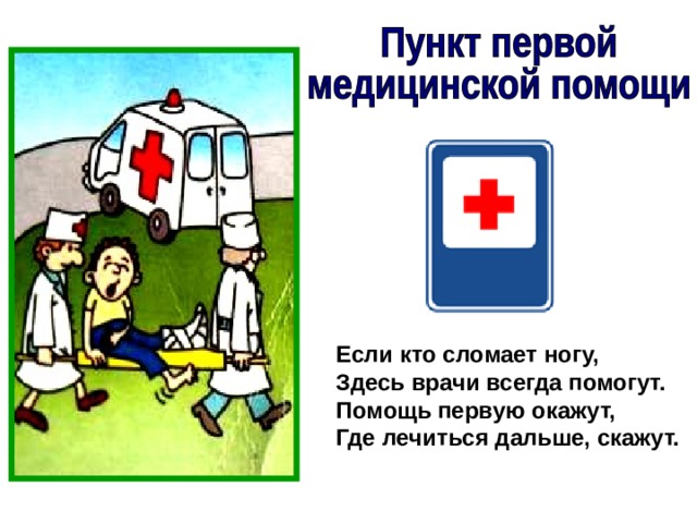Если кто сломает ногу, Здесь врачи всегда помогут. Помощь первую окажут, Где лечиться дальше, скажут. 