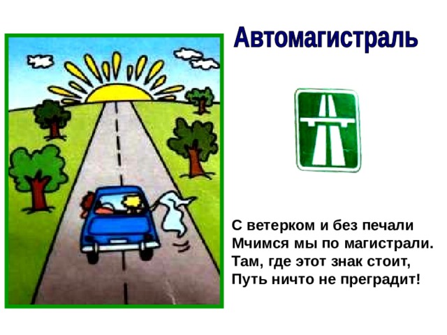 С ветерком и без печали Мчимся мы по магистрали. Там, где этот знак стоит, Путь ничто не преградит! 
