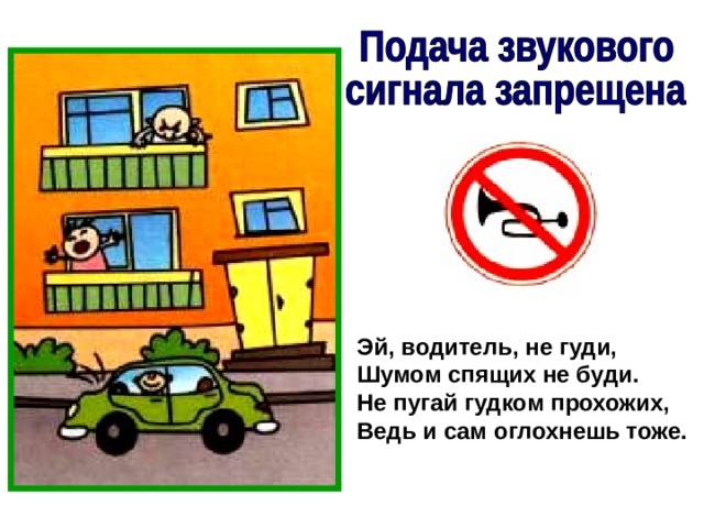 Эй, водитель, не гуди, Шумом спящих не буди. Не пугай гудком прохожих, Ведь и сам оглохнешь тоже. 