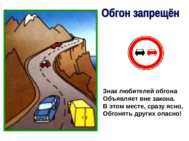 Знак любителей обгона Объявляет вне закона. В этом месте, сразу ясно, Обгонять других опасно! 