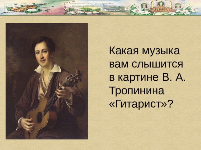 Какая музыка вам слышится в картине В. А. Тропинина «Гитарист»? 
