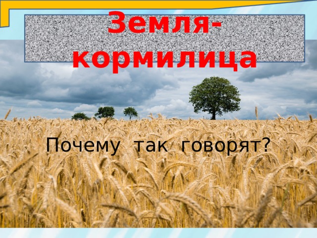 Земля-кормилица Почему так говорят? 