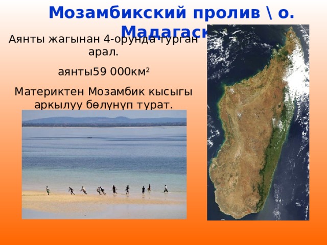 Мозамбикский пролив \ о. Мадагаскар Мозамбикский пролив \ о. Мадагаскар Аянты жагынан 4-орунда турган арал. аянты59 000км 2 Материктен Мозамбик кысыгы аркылуу бөлүнүп турат. 