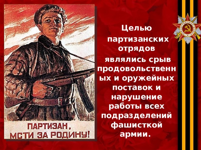 Целью  партизанских отрядов  являлись срыв продовольственных и оружейных поставок и нарушение работы всех подразделений фашисткой армии. 