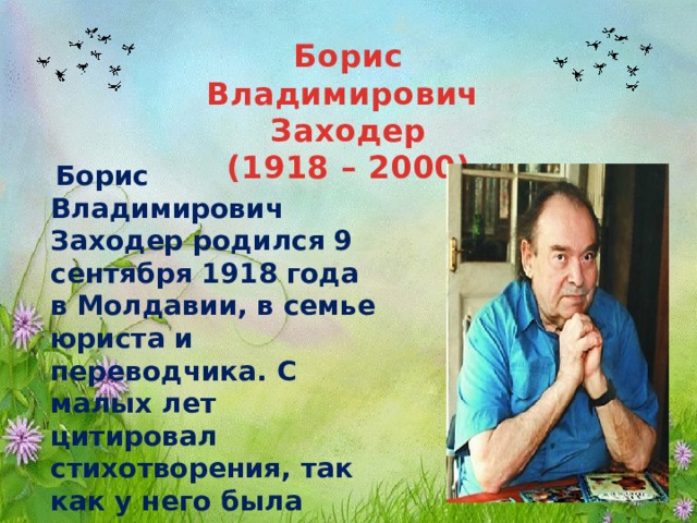 Борис Владимирович  Заходер  (1918 – 2000)  Борис Владимирович Заходер родился 9 сентября 1918 года в Молдавии, в семье юриста и переводчика. С малых лет цитировал стихотворения, так как у него была прекрасная память. Борис Заходер – детский писатель. Стихи к песням Винни-Пуха сочинил он. 