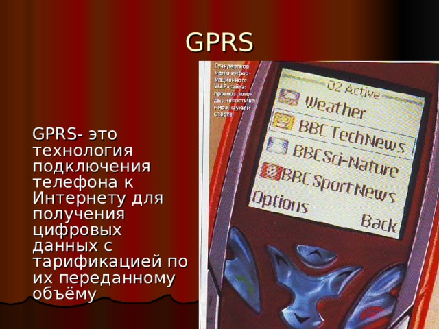 GPRS  GPRS - это технология подключения телефона к Интернету для получения цифровых данных с тарификацией по их переданному объёму 