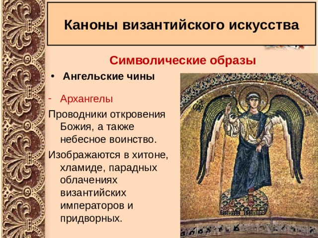 Каноны византийского искусства Символические образы Ангельские чины Архангелы  Проводники откровения Божия, а также небесное воинство. Изображаются в хитоне, хламиде, парадных облачениях византийских императоров и придворных. 