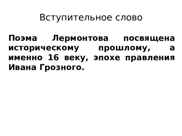 Вступительное слово Поэма Лермонтова посвящена историческому прошлому, а именно 16 веку, эпохе правления Ивана Грозного.   