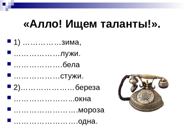 «Алло! Ищем таланты!». 1) ……………зима, ……………… лужи. ……………… .бела ……………… стужи. 2)…………………береза ………………… ...окна …………………… .мороза …………………… .одна. 