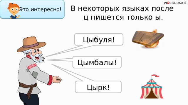 Это интересно! В некоторых языках после  ц пишется только ы. Цыбуля! Цымбалы! Цырк!  