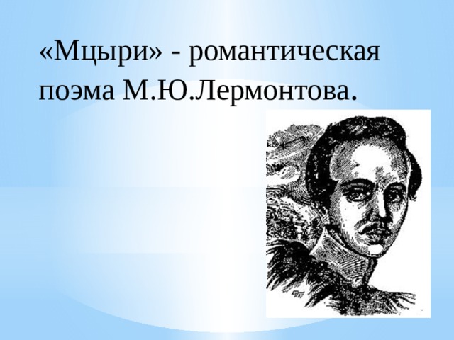 «Мцыри» - романтическая поэма М.Ю.Лермонтова . 