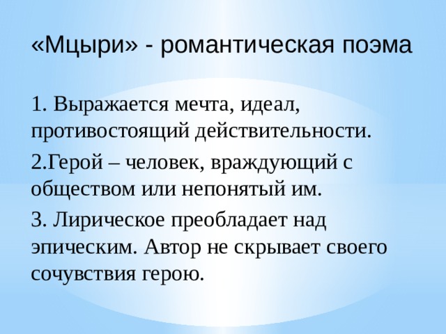 «Мцыри» - романтическая поэма 1. Выражается мечта, идеал, противостоящий действительности. 2.Герой – человек, враждующий с обществом или непонятый им. 3. Лирическое преобладает над эпическим. Автор не скрывает своего сочувствия герою. 