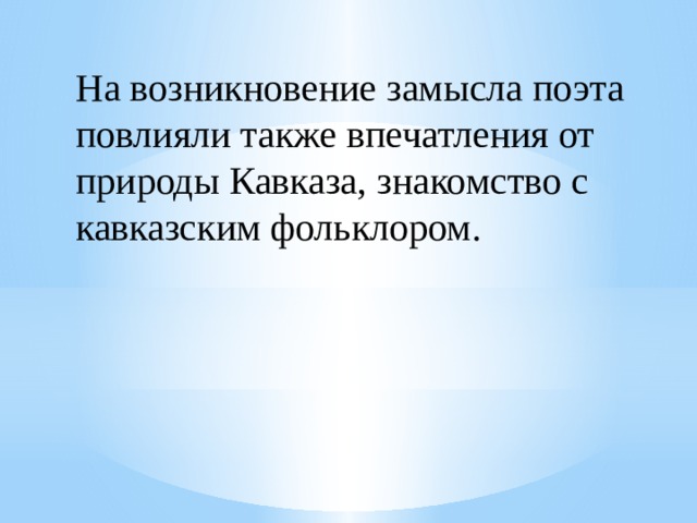 На возникновение замысла поэта повлияли также впечатления от природы Кавказа, знакомство с кавказским фольклором. 