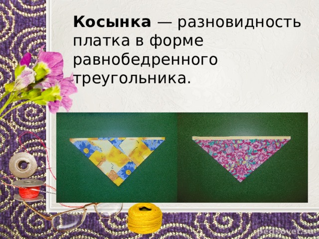 Косынка — разновидность платка в форме равнобедренного треугольника. 