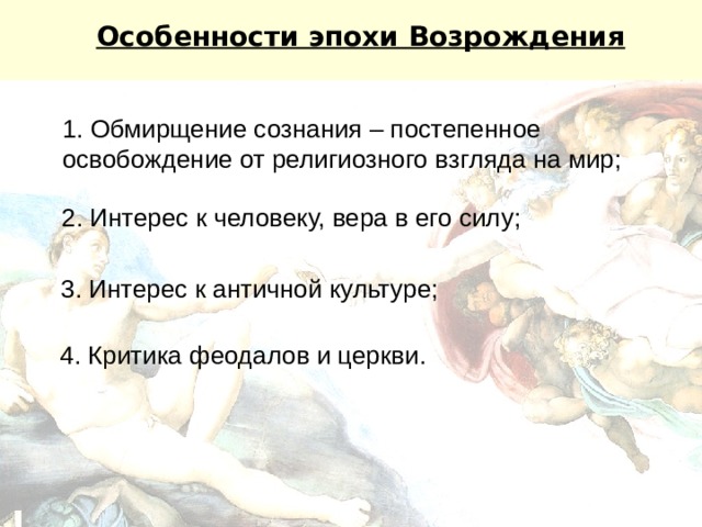 Особенности эпохи Возрождения 1. Обмирщение сознания – постепенное освобождение от религиозного взгляда на мир; 2. Интерес к человеку, вера в его силу; 3. Интерес к античной культуре; 4. Критика феодалов и церкви. 