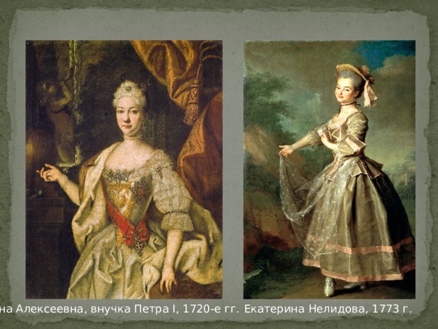 Анна Алексеевна, внучка Петра I, 1720-е гг. Екатерина Нелидова, 1773 г . 