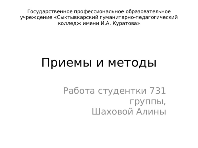 Государственное профессиональное образовательное учреждение «Сыктывкарский гуманитарно-педагогический колледж имени И.А. Куратова» Приемы и методы Работа студентки 731 группы,  Шаховой Алины 
