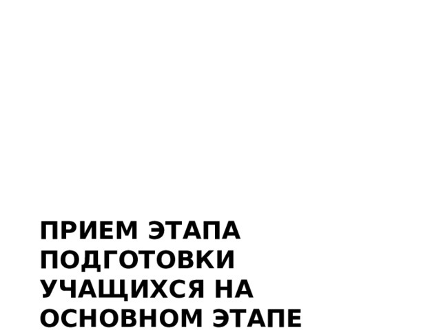 Прием этапа подготовки учащихся на основном этапе 