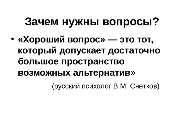  Зачем нужны вопросы?   «Хороший вопрос» — это тот, который допускает достаточно большое пространство возможных альтернатив »  (русский психолог В.М. Снетков) 