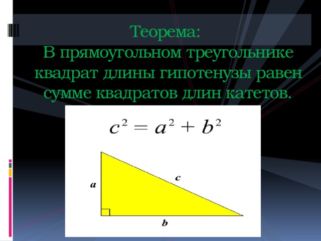 Теорема:  В прямоугольном треугольнике квадрат длины гипотенузы равен сумме квадратов длин катетов. 