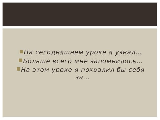  На сегодняшнем уроке я узнал… Больше всего мне запомнилось… На этом уроке я похвалил бы себя за… 