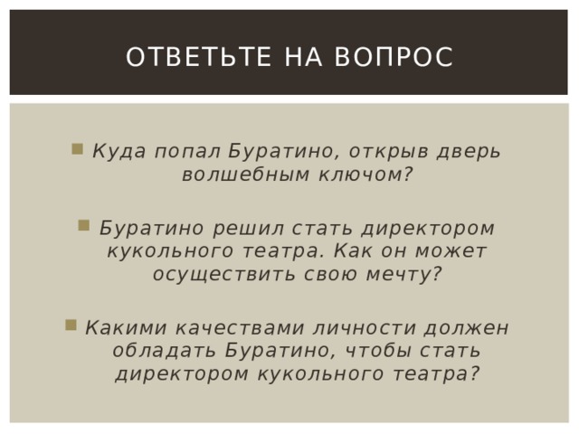 Ответьте на вопрос  Куда попал Буратино, открыв дверь волшебным ключом?  Буратино решил стать директором кукольного театра. Как он может осуществить свою мечту?  Какими качествами личности должен обладать Буратино, чтобы стать директором кукольного театра? 