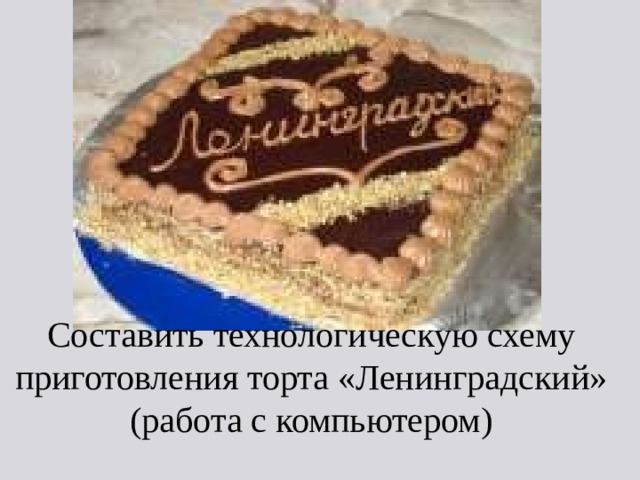 Составить технологическую схему приготовления торта «Ленинградский» (работа с компьютером) 