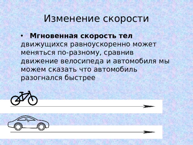Изменение скорости  Мгновенная скорость тел движущихся равноускоренно может меняться по-разному, сравнив движение велосипеда и автомобиля мы можем сказать что автомобиль разогнался быстрее 
