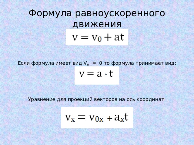 Формула равноускоренного движения Если формула имеет вид V 0 = 0 то формула принимает вид: Уравнение для проекций векторов на ось координат: 