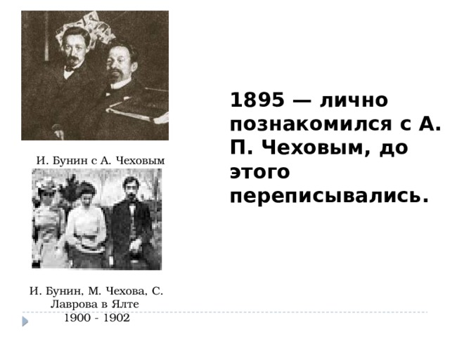 1895 — лично познакомился с А. П. Чеховым, до этого переписывались. И. Бунин с А. Чеховым И. Бунин, М. Чехова, С. Лаврова в Ялте 1900 - 1902 