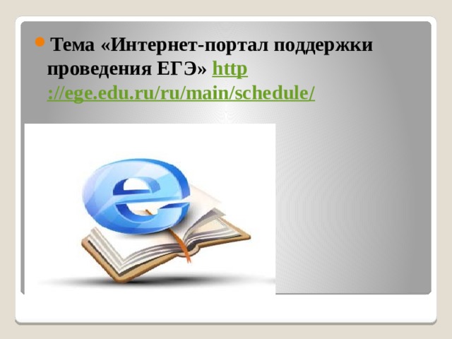 Тема «Интернет-портал поддержки проведения ЕГЭ» http ://ege.edu.ru/ru/main/schedule / 