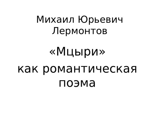 Михаил Юрьевич Лермонтов «Мцыри» как романтическая поэма 