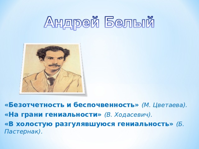 «Безотчетность и беспочвенность» (М. Цветаева). «На грани гениальности» (В. Ходасевич). «В холостую разгулявшуюся гениальность» (Б. Пастернак).  