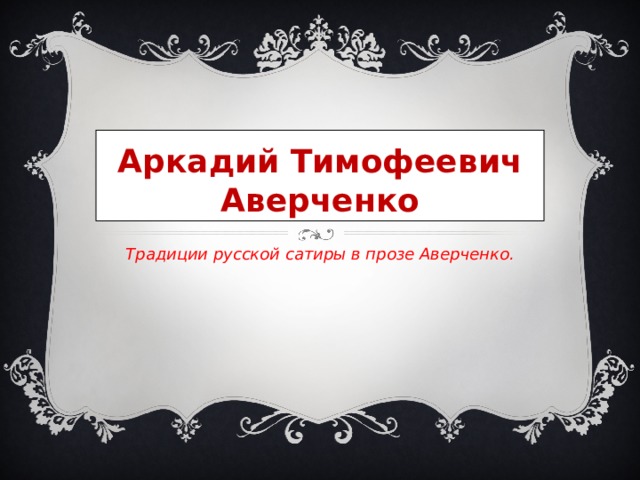 Аркадий Тимофеевич Аверченко Традиции русской сатиры в прозе Аверченко.  