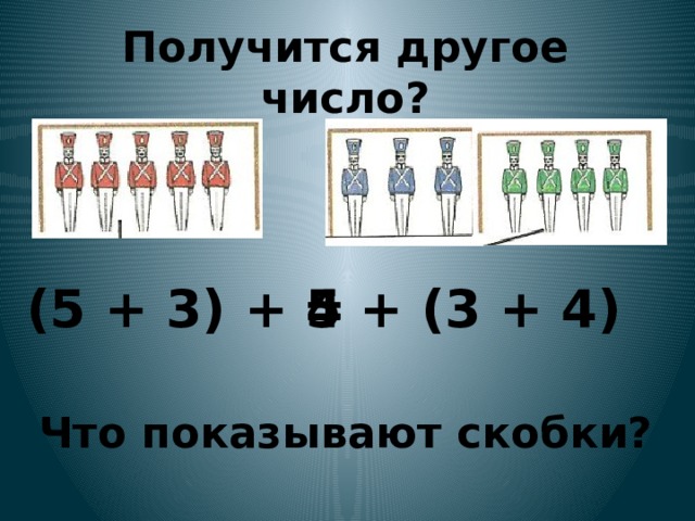 Получится другое число? (5 + 3) + 4 5 + (3 + 4) = Что показывают скобки? 