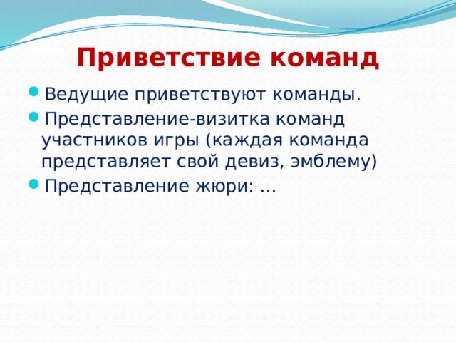 Приветствие команд Ведущие приветствуют команды. Представление-визитка команд участников игры (каждая команда представляет свой девиз, эмблему) Представление жюри: … 