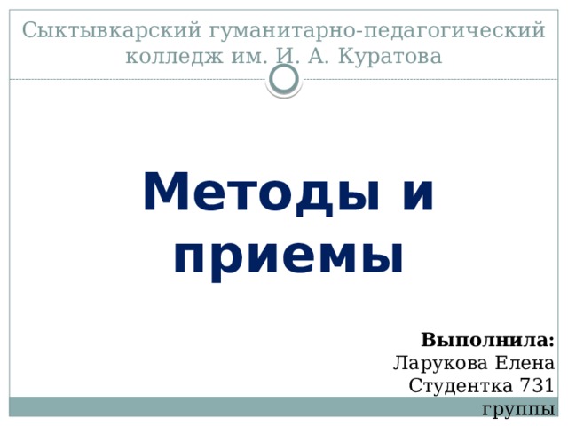 Сыктывкарский гуманитарно-педагогический колледж им. И. А. Куратова Методы и приемы Выполнила: Ларукова Елена Студентка 731 группы 