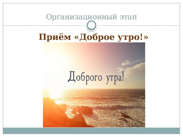 Организационный этап Приём «Доброе утро!» 