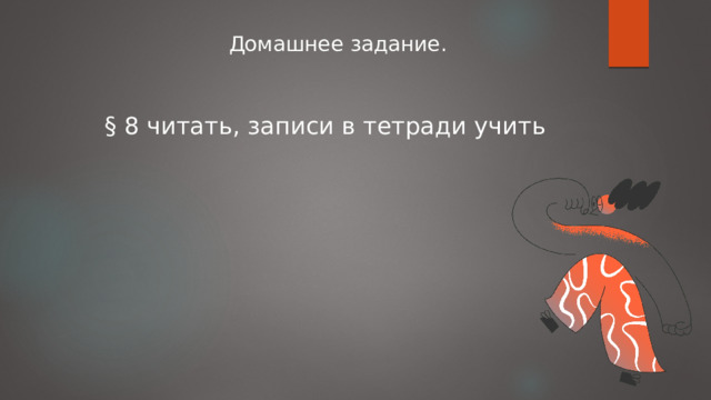 Домашнее задание. § 8 читать, записи в тетради учить 