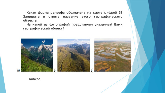 Какая форма рельефа обозначена на карте цифрой 3? Запишите в ответе название этого географического объекта. На какой из фотографий представлен указанный Вами географический объект? Кавказ 