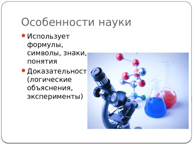 Особенности науки Использует формулы, символы, знаки, понятия Доказательность (логические объяснения, эксперименты) 