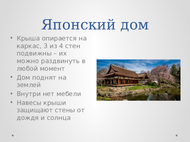 Японский дом Крыша опирается на каркас, 3 из 4 стен подвижны – их можно раздвинуть в любой момент Дом поднят на землей Внутри нет мебели Навесы крыши защищают стены от дождя и солнца 