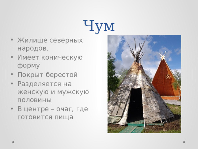 Чум Жилище северных народов. Имеет коническую форму Покрыт берестой Разделяется на женскую и мужскую половины В центре – очаг, где готовится пища 