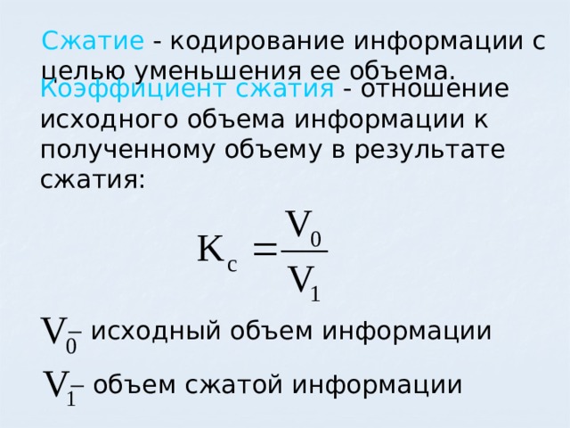 Сжатие - кодирование информации с целью уменьшения ее объема. Коэффициент сжатия - отношение исходного объема информации к полученному объему в результате сжатия:   исходный объем информации   объем сжатой информации 