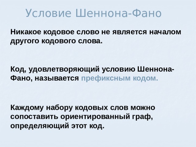 Условие Шеннона-Фано Никакое кодовое слово не является началом другого кодового слова. Код, удовлетворяющий условию Шеннона-Фано, называется префиксным кодом. Каждому набору кодовых слов можно сопоставить ориентированный граф, определяющий этот код. 