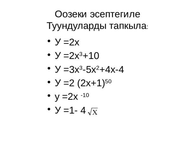 Оозеки эсептегиле  Туундуларды тапкыла : У =2х У =2х 3 +10 У =3х 3 -5х 2 +4х-4 У =2 (2х+1) 50 у =2х -10 У =1- 4 