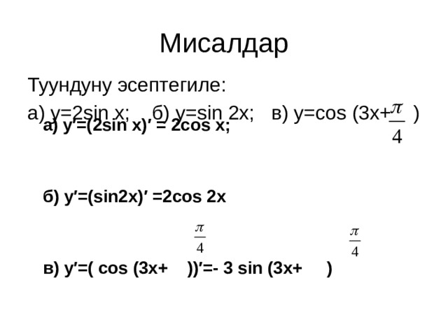 Мисалдар Туундуну эсептегиле: а) у=2sin х; б) y=sin 2x; в) y=cos (3x+ )  а) у′=(2sin х)′ = 2cos х;   б) у′=(sin2x)′ =2cos 2х   в) у′=( cos (3x+ ))′=- 3 sin (3x+ ) 