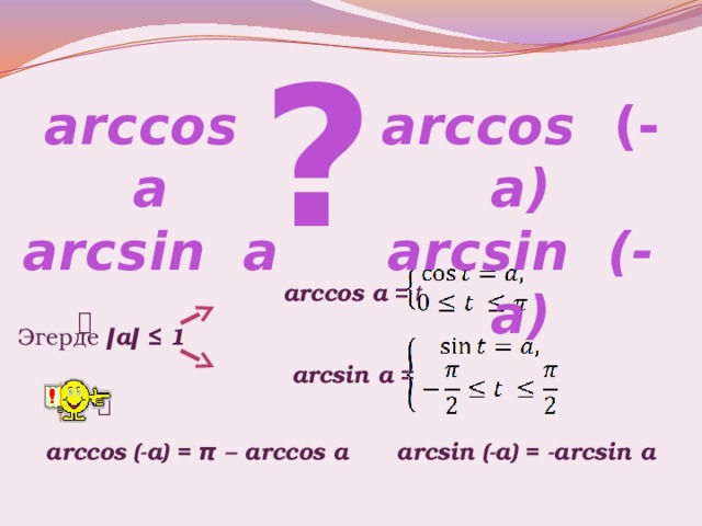 ? arccos  a arccos (- a) arcsin a arcsin (-a)  arccos a  = t    Эгерде ǀаǀ ≤ 1  arcsin a  = t    arccos (-a) = π – arccos a arcsin (-a) = -arcsin a 