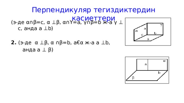 Перпендикуляр тегиздиктердин касиеттери (э-де α∩β=c, α ⊥β, α∩Υ=a, γ∩β=b ж-а γ ⊥ c, анда a ⊥b) 2. (э-де α ⊥β, α ∩β=b, a € α ж-а a ⊥b,  анда a ⊥ β) 