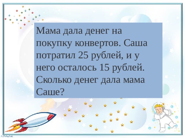 Мама дала денег на покупку конвертов. Саша потратил 25 рублей, и у него осталось 15 рублей. Сколько денег дала мама Саше? 
